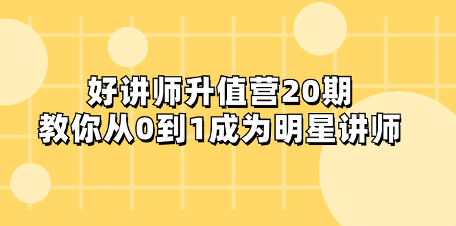 好讲师-升值营-第20期，教你从0到1成为明星讲师-网创特工