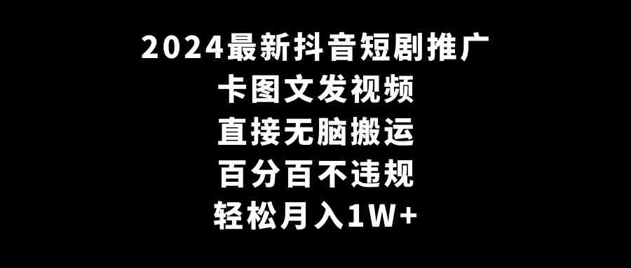 2024最新抖音短剧推广，卡图文发视频 直接无脑搬 百分百不违规 轻松月入1W+-网创特工