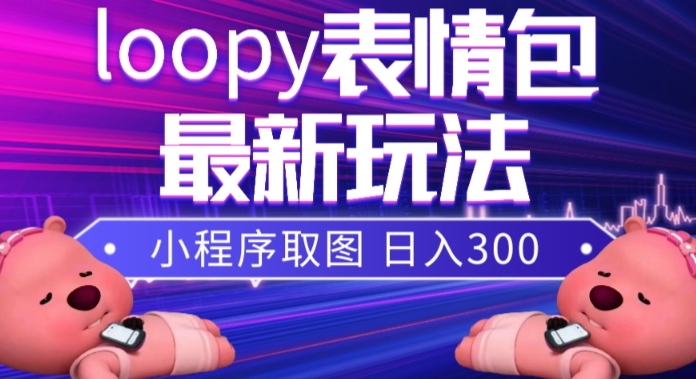 小狸猫loopy表情包小程序取图玩法，最新出的表情包素材-网创特工