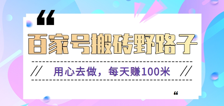 百家号搬砖野路子玩法，用心去做，每天赚100米还是相对容易【附操作流程】-网创特工