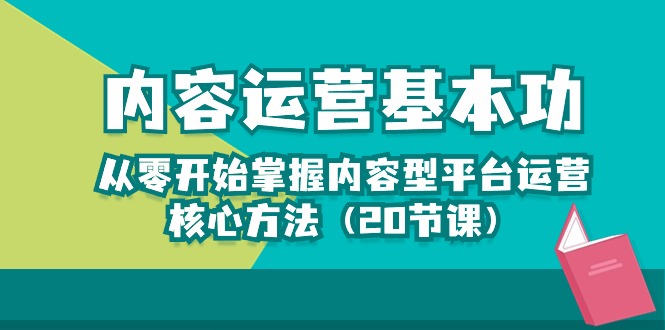 内容运营-基本功：从零开始掌握内容型平台运营核心方法（20节课）-网创特工