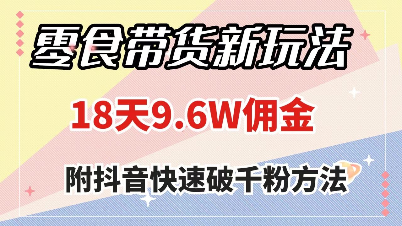 零食带货新玩法，18天9.6w佣金，几分钟一个作品（附快速破千粉方法）-网创特工