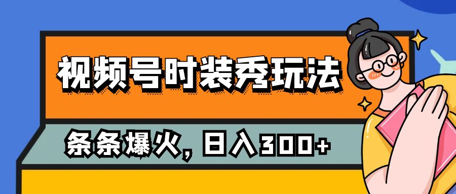 视频号时装秀玩法，条条流量2W+，保姆级教学，每天5分钟收入300+-网创特工