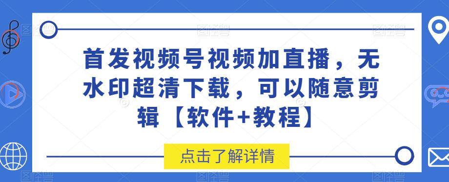 图片[1]-首发视频号视频加直播无水印超清下载，可以随意剪辑【软件+教程】-网创特工