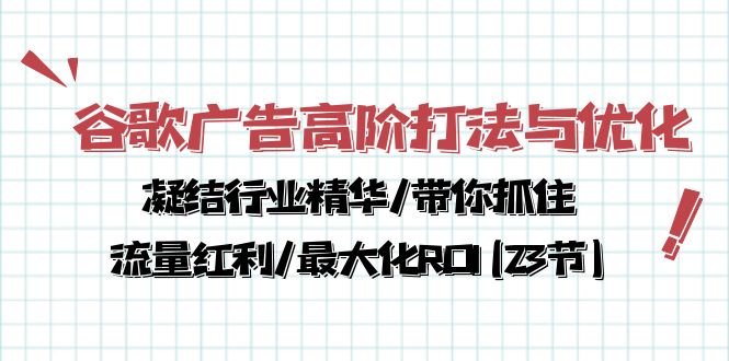 谷歌广告高阶打法与优化，凝结行业精华/带你抓住流量红利/最大化ROI(23节)-网创特工