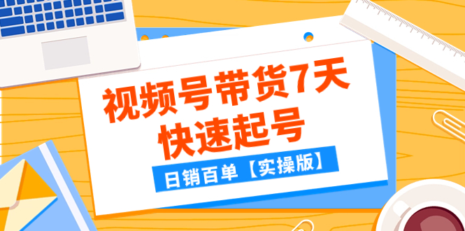 某公众号付费文章，视频号带货7天快速起号，日销百单【实操版】-网创特工