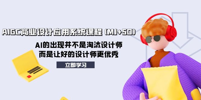 AIGC商业设计应用系统课程(MJ SD)，AI的出现并不是淘汰设计师，而是让好…-网创特工