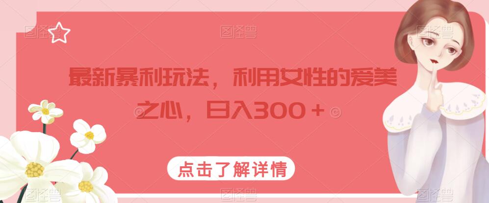女性美容市场日入300＋，最新项目玩法【揭秘】-网创特工