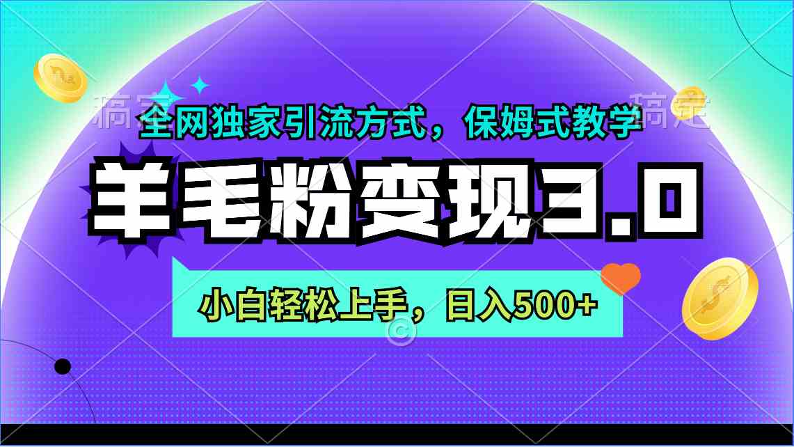 羊毛粉变现3.0 全网独家引流方式，小白轻松上手，日入500+-网创特工