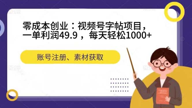 零成本创业之旅：视频号字帖项目，每天轻松赚取1000+！-网创特工