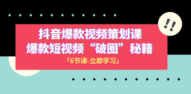 2023抖音爆款视频-策划课，爆款短视频“破 圈”秘籍（6节课）-网创特工