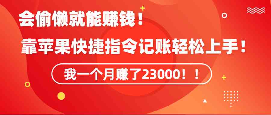 《会偷懒就能赚钱！靠苹果快捷指令自动记账轻松上手，一个月变现23000！》-网创特工