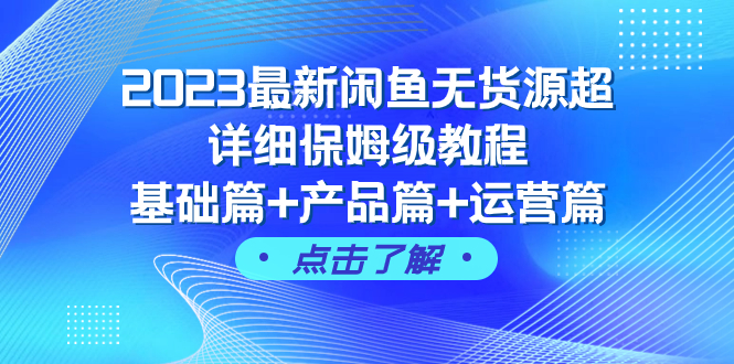 2023最新闲鱼无货源超详细保姆级教程，基础篇+产品篇+运营篇（43节课）-网创特工