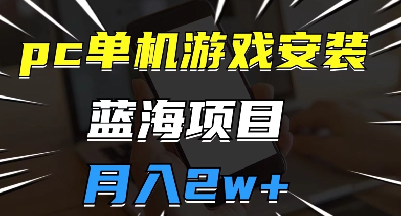 PC单机游戏安装包，蓝海项目，操作简单，小白可直接上手，月入2W【揭秘】-网创特工