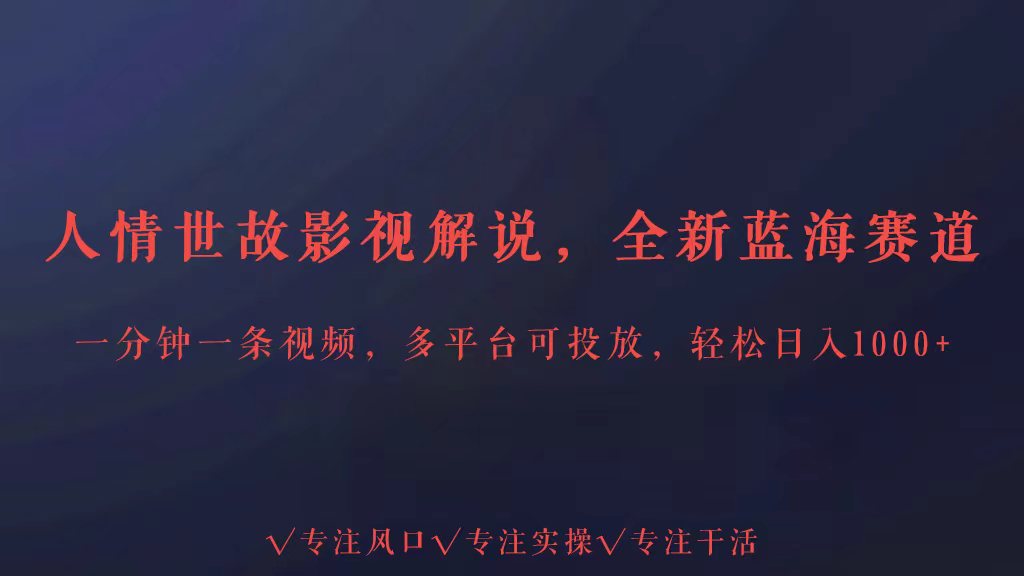 全新蓝海赛道人情世故解说，多平台投放轻松日入3000+-网创特工