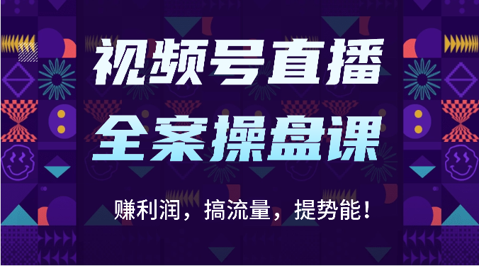 视频号直播全案操盘课：赚利润，搞流量，提势能！（16节课）-网创特工