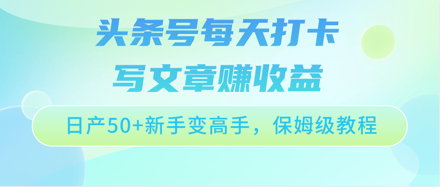 头条号每天打卡写文章赚收益，日产50+新手变高手，保姆级教程-网创特工