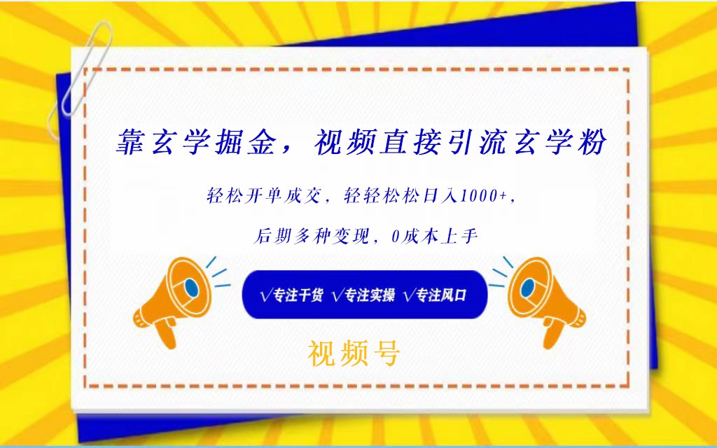 视频号靠玄学掘金，引流玄学粉，轻松开单成交，日入1000+  小白0成本上手-网创特工