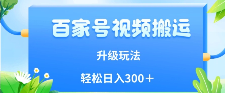 百家号视频搬运新玩法，简单操作，附保姆级教程，小白也可轻松日入300＋【揭秘】-网创特工