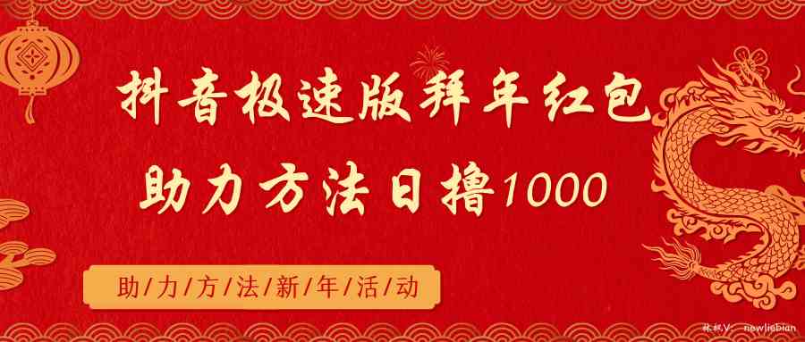 抖音极速版拜年红包助力方法日撸1000+-网创特工