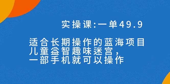 一单49.9长期蓝海项目，携手小红书，儿童益智趣味迷宫，一部手机月入3000+（附素材）-网创特工