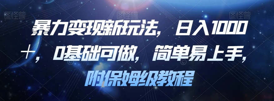 暴力变现新玩法揭密！0基础，简单易上手，日入1000＋！附保姆级教程！-网创特工