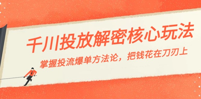 千川投流-解密核心玩法，掌握投流 爆单方*，把钱花在刀刃上-网创特工