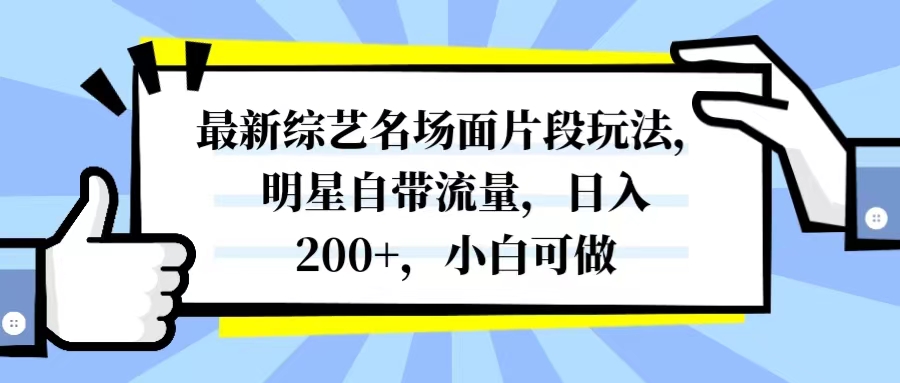 最新综艺名场面片段玩法，明星自带流量，日入200+，小白可做-网创特工