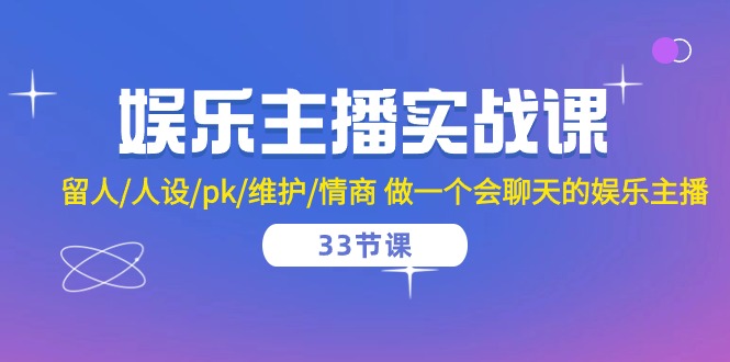 娱乐主播实战课 留人/人设/pk/维护/情商 做一个会聊天的娱乐主播（33节课）-网创特工