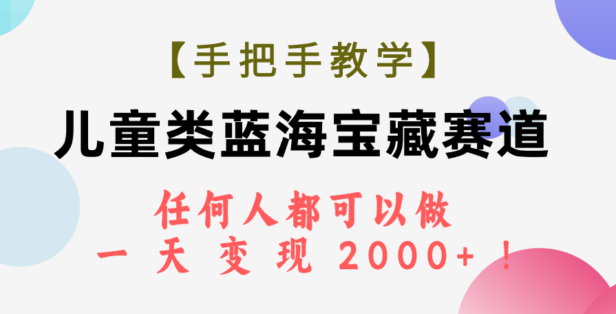 【手把手教学】儿童类蓝海宝藏赛道，任何人都可以做，一天轻松变现2000+！-网创特工