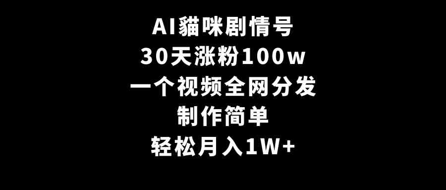 AI貓咪剧情号，30天涨粉100w，制作简单，一个视频全网分发，轻松月入1W+-网创特工