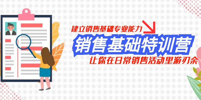 销售基础特训营，建立销售基础专业能力，让你在日常销售活动里游刃余-网创特工