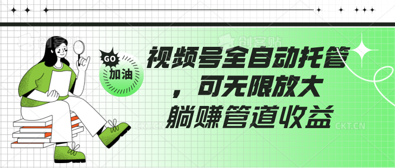 视频号全自动托管，有微信就能做的项目，可无限放大躺赚管道收益-网创特工