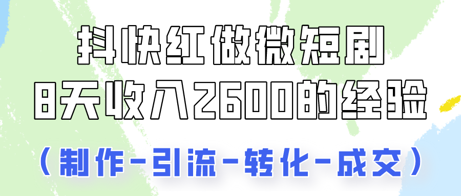 抖快做微短剧，8天收入2600+的实操经验，从前端设置到后期转化手把手教！-网创特工