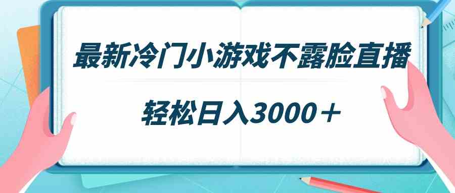 最新冷门小游戏不露脸直播，场观稳定几千，轻松日入3000＋-网创特工