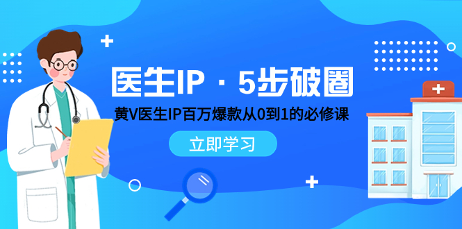 医生IP·5步破圈，黄V医生IP百万爆款从0到1的必修课，学习内容运营的底层逻辑-网创特工