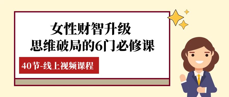 女性·财智升级-思维破局的6门必修课，线上视频课程（40节课）-网创特工