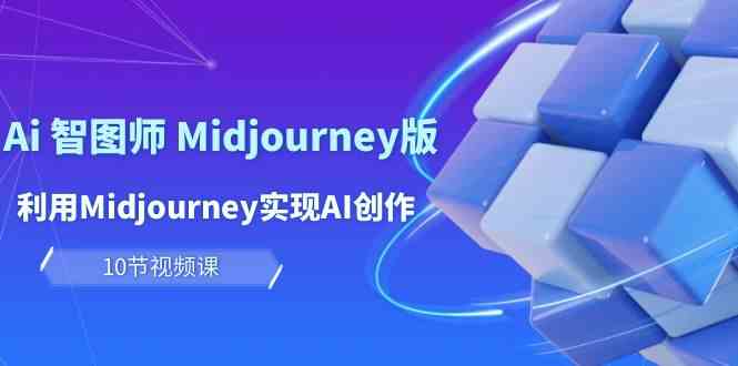 玩赚Ai智图师 Midjourney版：利用Midjourney实现AI创作及变现（10节课）-网创特工