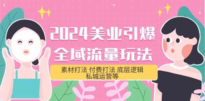 2024美业引爆全域流量玩法，素材打法 付费打法 底层逻辑 私城运营等(31节)-网创特工