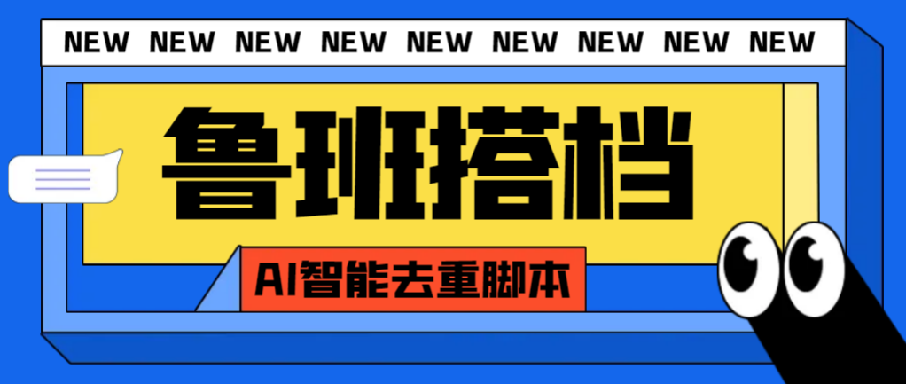 外面收费299的鲁班搭档视频AI智能全自动去重脚本，搬运必备神器【AI智能脚本】-网创特工