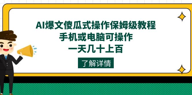 AI爆文傻瓜式操作保姆级教程，手机电脑皆可，一天几十上百的稳定收益！-网创特工