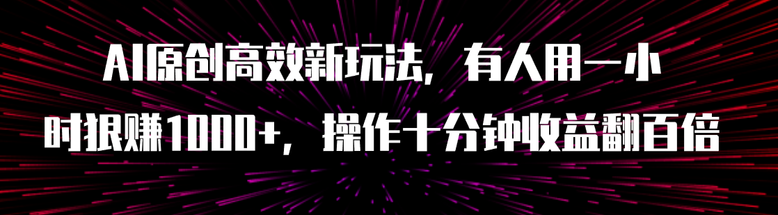 AI原创高效新玩法，有人用一小时狠赚1000+操作十分钟收益翻百倍（附软件）-网创特工