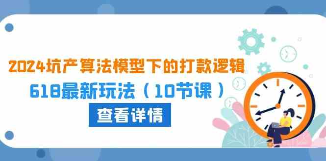 2024坑产算法模型下的打款逻辑：618最新玩法（10节课）-网创特工