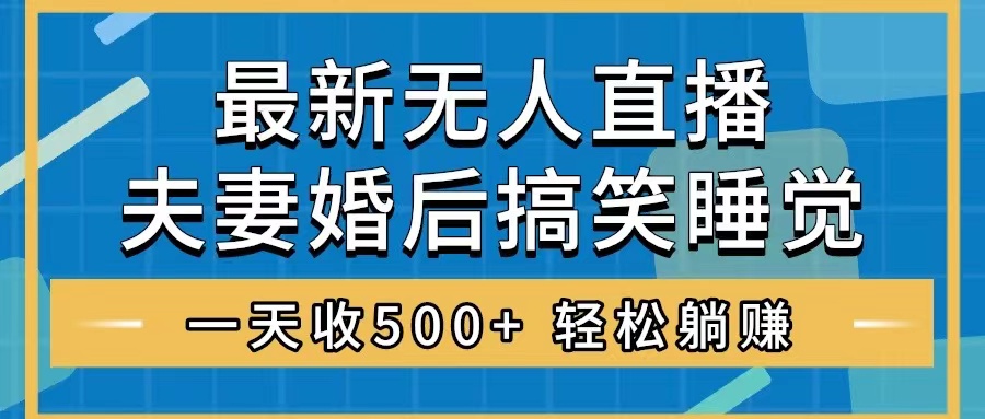 无人直播最新玩法，婚后夫妻睡觉整蛊，礼物收不停，睡后收入500+-网创特工