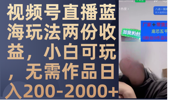 视频号直播蓝海玩法两份收益，小白可玩，无需作品日入200-2000+-网创特工