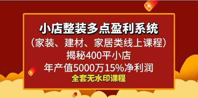 小店整装-多点盈利系统（家装、建材、家居类线上课程）揭秘400平小店年…-网创特工