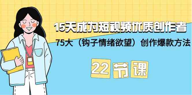 15天成为短视频优质创作者+75大（钩子情绪欲望）创作爆款方法-22节课-网创特工