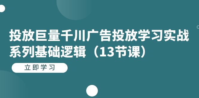 千川广告投放实战系列：13节基础逻辑，解锁巨量投放的行动指南-网创特工