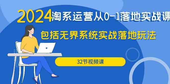 2024淘系运营从0-1落地实战课：包括无界系统实战落地玩法（32节）-网创特工