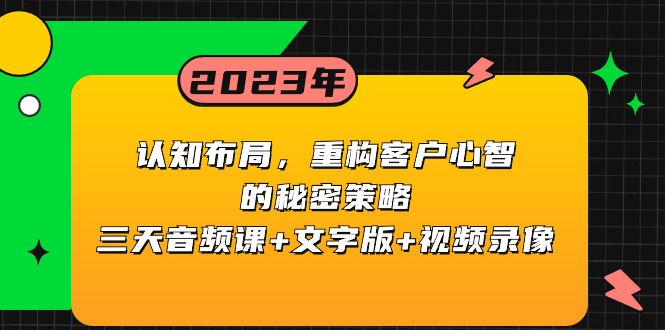 认知布局，重构客户心智的秘密策略三天音频课+文字版+视频录像-网创特工